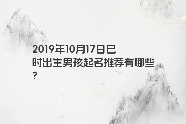 2019年10月17日巳时出生男孩起名推荐有哪些？