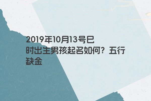 2019年10月13号巳时出生男孩起名如何？五行缺金