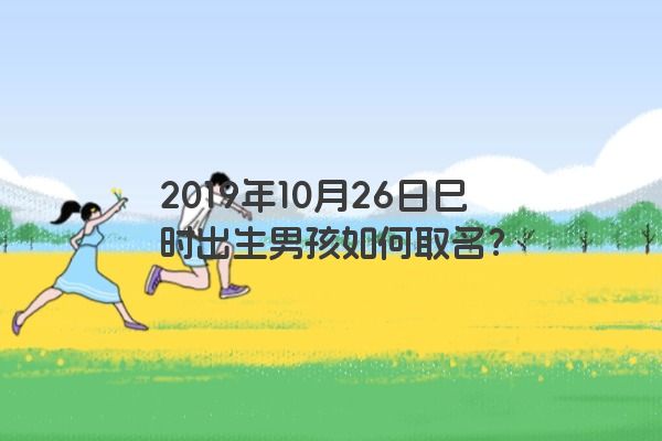 2019年10月26日巳时出生男孩如何取名？