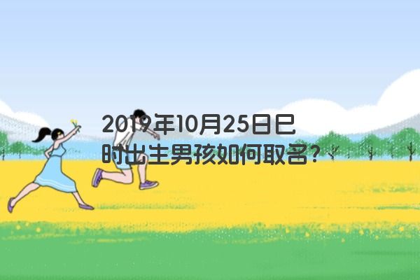 2019年10月25日巳时出生男孩如何取名？