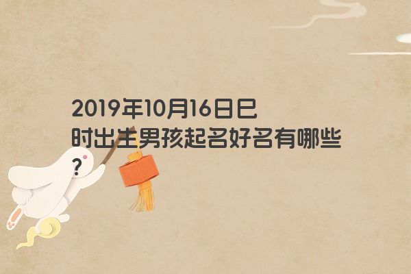 2019年10月16日巳时出生男孩起名好名有哪些？