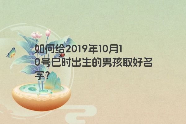 如何给2019年10月10号巳时出生的男孩取好名字？