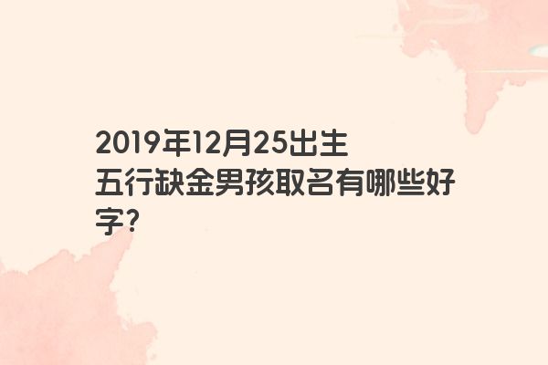 2019年12月25出生五行缺金男孩取名有哪些好字? 2019年12月25出生五行缺金男孩取名有哪些好字?