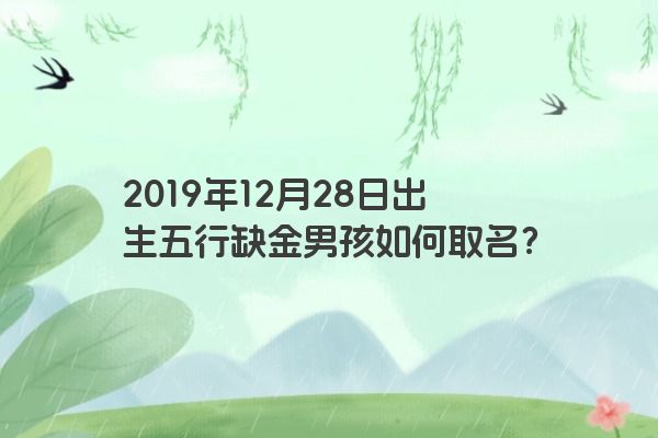 2019年12月28日出生五行缺金男孩如何取名? 2019年12月28日出生五行缺金男孩如何取名?