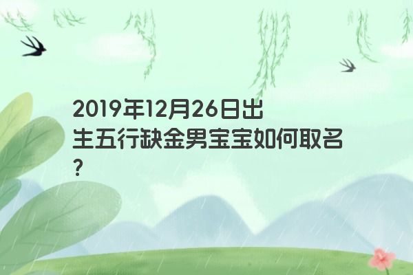 2019年12月26日出生五行缺金男宝宝如何取名? 2019年12月26日出生五行缺金男宝宝如何取名?