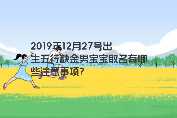 2019年12月27号出生五行缺金男宝宝取名有哪些注意事项? 2019年12月27号出生五行缺金男宝宝取名有哪些注意事项?