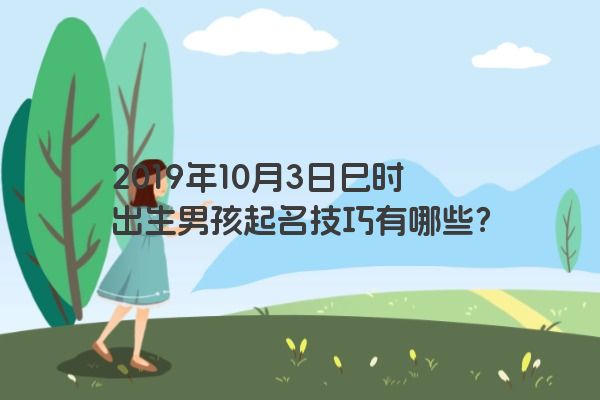 2019年10月3日巳时出生男孩起名技巧有哪些？