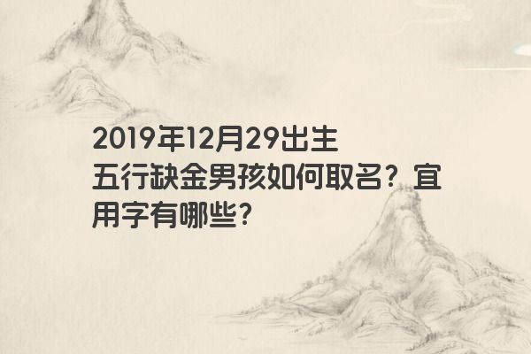 2019年12月29出生五行缺金男孩如何取名?宜用字有哪些? 2019年12月29出生五行缺金男孩如何取名?宜用字有哪些?