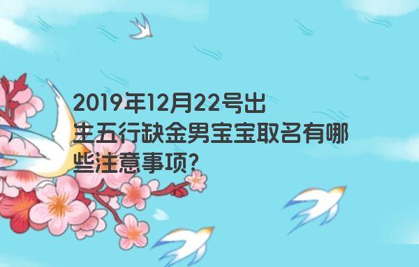 2019年12月22号出生五行缺金男宝宝取名有哪些注意事项? 2019年12月22号出生五行缺金男宝宝取名有哪些注意事项?