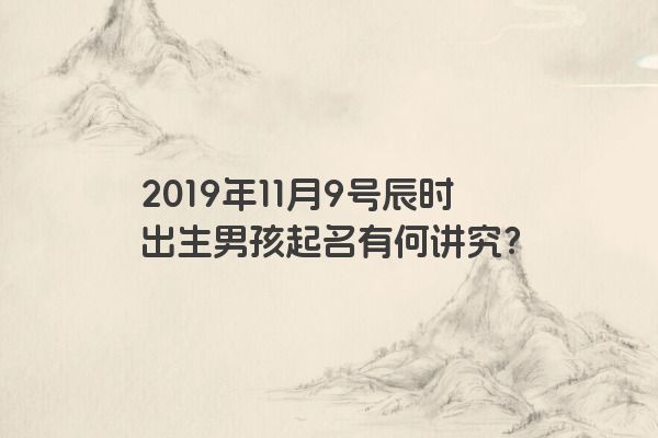 2019年11月9号辰时出生男孩起名有何讲究？