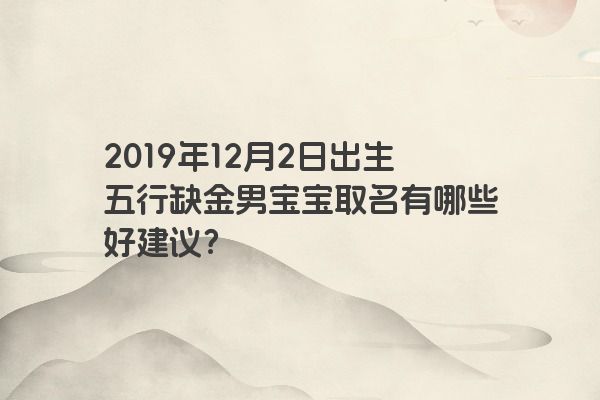 2019年12月2日出生五行缺金男宝宝取名有哪些好建议? 2019年12月2日出生五行缺金男宝宝取名有哪些好建议?