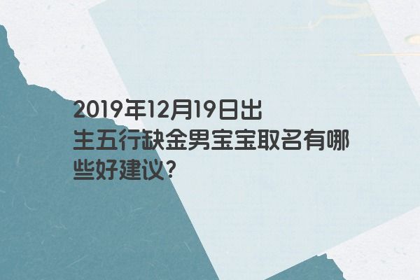 2019年12月19日出生五行缺金男宝宝取名有哪些好建议? 2019年12月19日出生五行缺金男宝宝取名有哪些好建议?