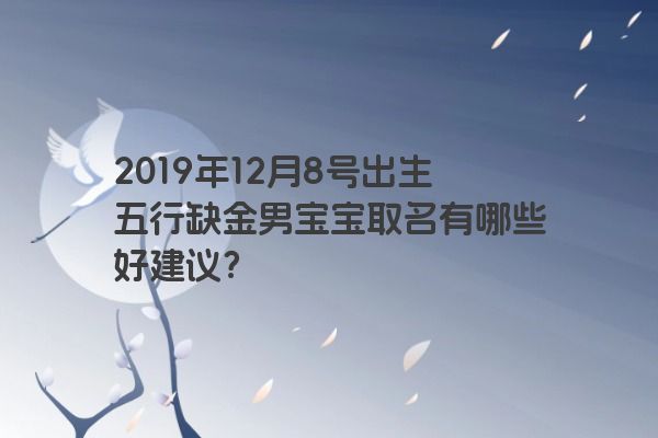 2019年12月8号出生五行缺金男宝宝取名有哪些好建议? 2019年12月8号出生五行缺金男宝宝取名有哪些好建议?