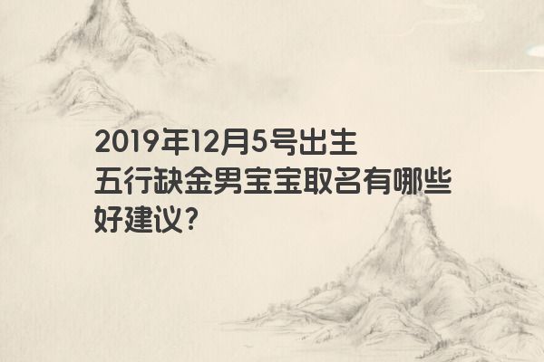 2019年12月5号出生五行缺金男宝宝取名有哪些好建议？