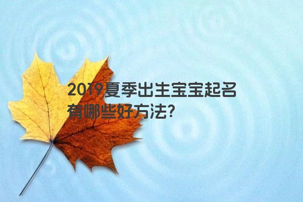 2019夏季出生宝宝起名有哪些好方法？