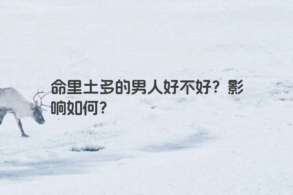 命里土多的男人好不好?影响如何? 命里土多的男人好不好?影响如何?