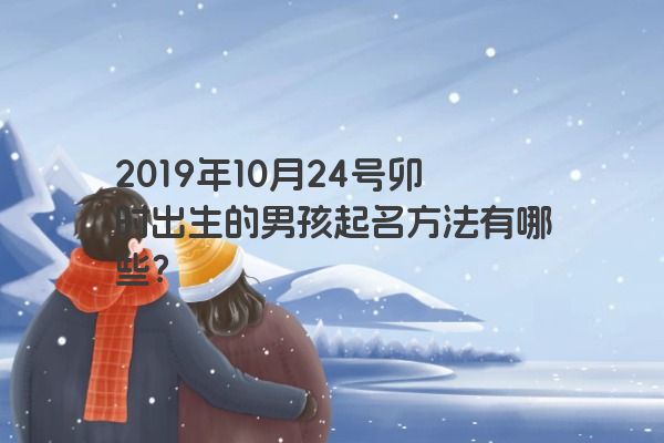 2019年10月24号卯时出生的男孩起名方法有哪些？