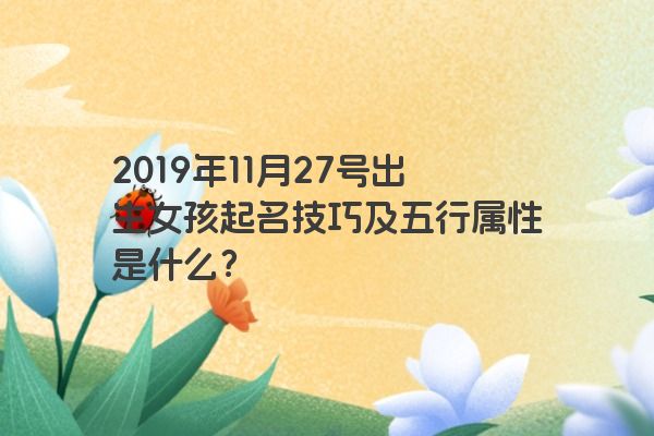 2019年11月27号出生女孩起名技巧及五行属性是什么？