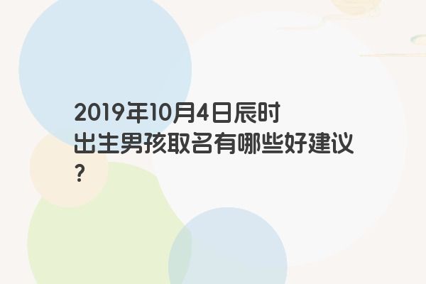 2019年10月4日辰时出生男孩取名有哪些好建议？