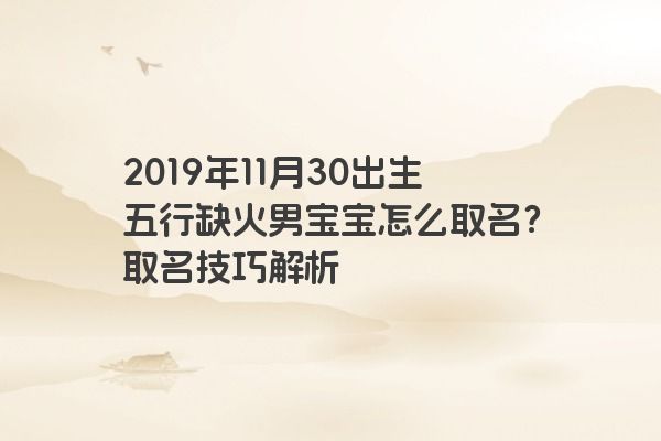 2019年11月30出生五行缺火男宝宝怎么取名？取名技巧解析