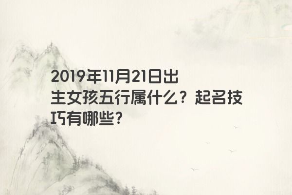 2019年11月21日出生女孩五行属什么？起名技巧有哪些？