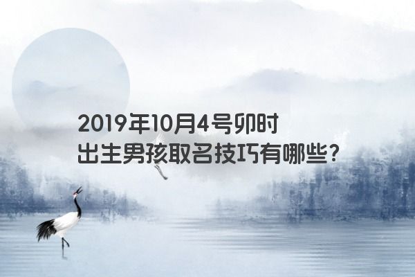 2019年10月4号卯时出生男孩取名技巧有哪些？