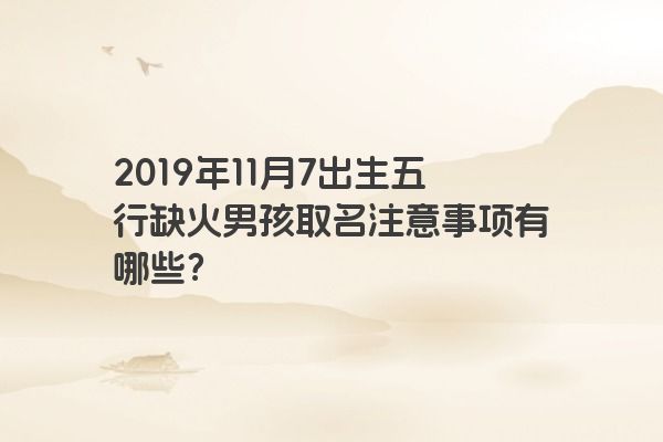 2019年11月7出生五行缺火男孩取名注意事项有哪些？