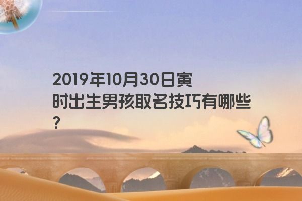 2019年10月30日寅时出生男孩取名技巧有哪些？