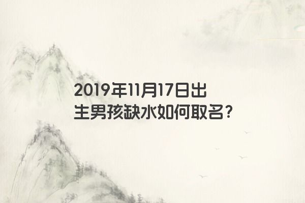 2019年11月17日出生男孩缺水如何取名？