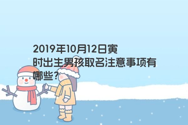 2019年10月12日寅时出生男孩取名注意事项有哪些？