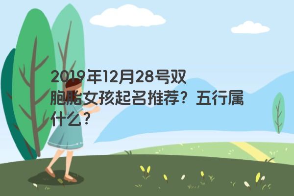2019年12月28号双胞胎女孩起名推荐?五行属什么? 2019年12月28号双胞胎女孩起名推荐?五行属什么?