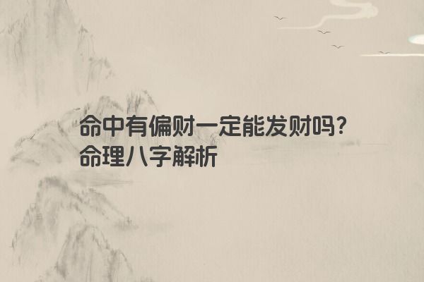 命中有偏财一定能发财吗？命理八字解析