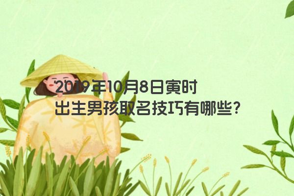 2019年10月8日寅时出生男孩取名技巧有哪些？