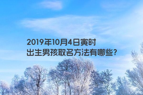 2019年10月4日寅时出生男孩取名方法有哪些？