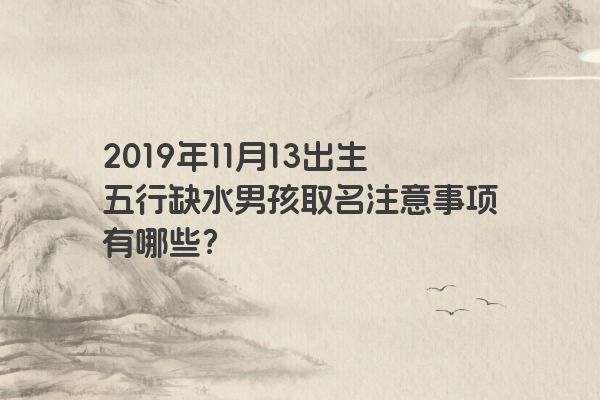 2019年11月13出生五行缺水男孩取名注意事项有哪些？