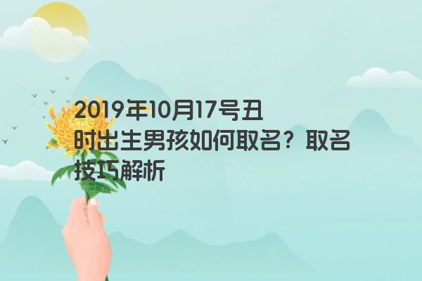 2019年10月17号丑时出生男孩如何取名？取名技巧解析