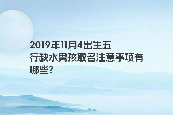 2019年11月4出生五行缺水男孩取名注意事项有哪些？