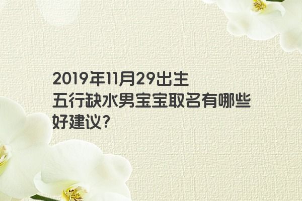 2019年11月29出生五行缺水男宝宝取名有哪些好建议？
