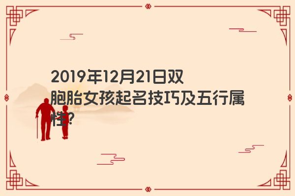 2019年12月21日双胞胎女孩起名技巧及五行属性? 2019年12月21日双胞胎女孩起名技巧及五行属性?