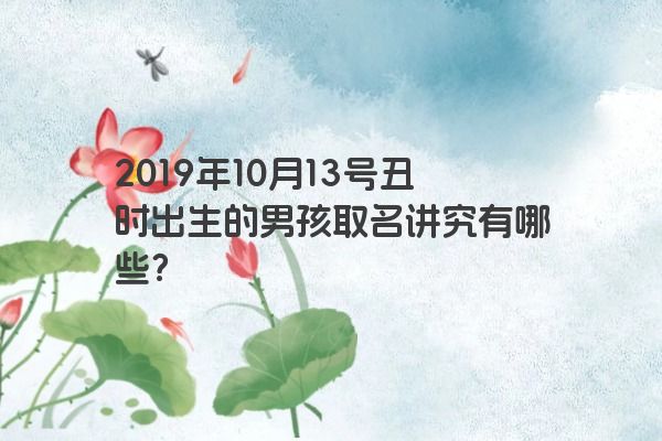 2019年10月13号丑时出生的男孩取名讲究有哪些？
