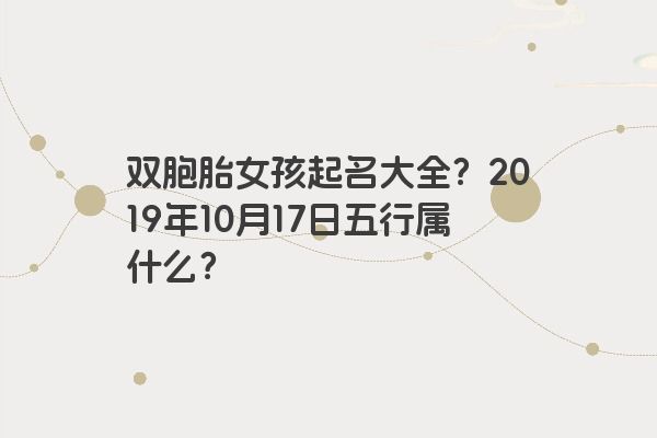 双胞胎女孩起名大全？2019年10月17日五行属什么？