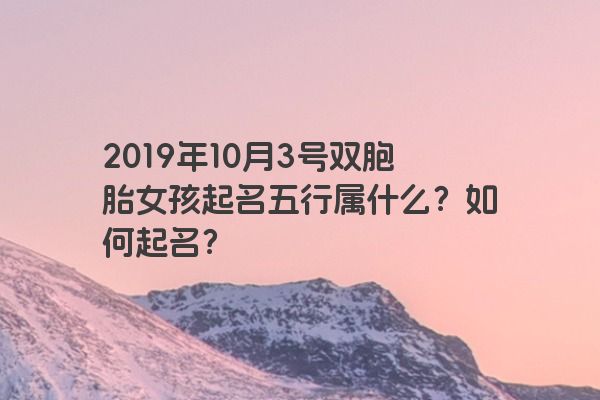 2019年10月3号双胞胎女孩起名五行属什么？如何起名？