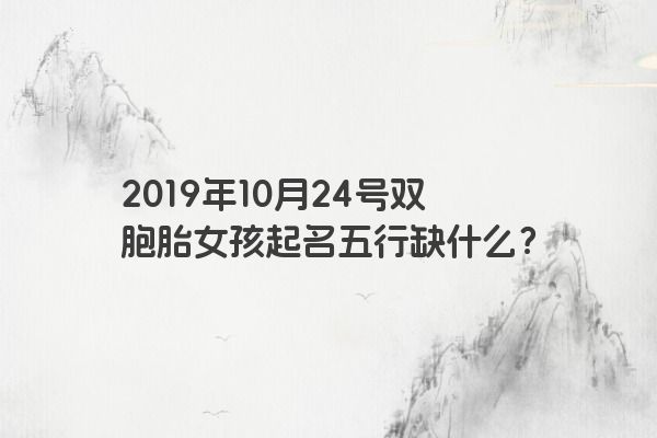 2019年10月24号双胞胎女孩起名五行缺什么？