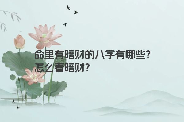 命里有暗财的八字有哪些?怎么看暗财? 命里有暗财的八字有哪些?怎么看暗财?