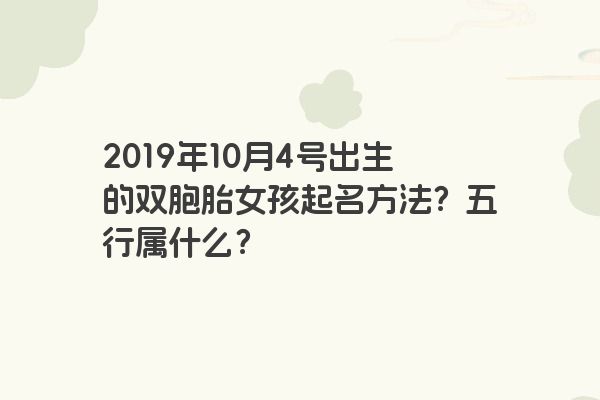 2019年10月4号出生的双胞胎女孩起名方法？五行属什么？
