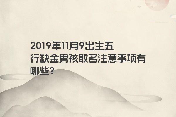 2019年11月9出生五行缺金男孩取名注意事项有哪些？