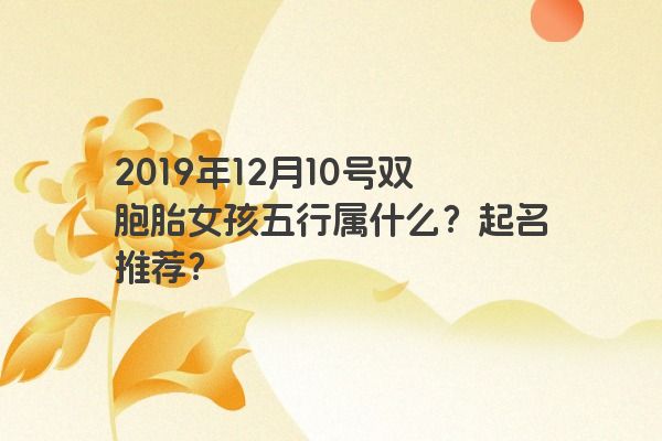 2019年12月10号双胞胎女孩五行属什么？起名推荐？