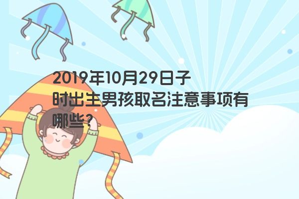2019年10月29日子时出生男孩取名注意事项有哪些？