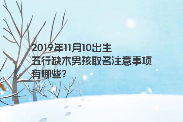 2019年11月10出生五行缺木男孩取名注意事项有哪些？