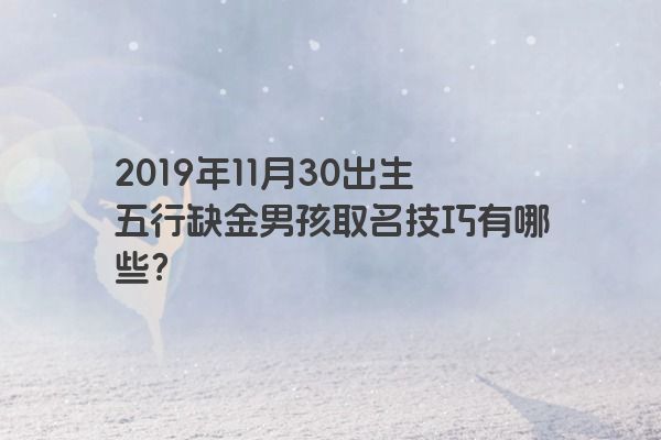 2019年11月30出生五行缺金男孩取名技巧有哪些？